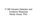 IT 390 Intrusion Detection and Incidence Response Randy House, PhD.