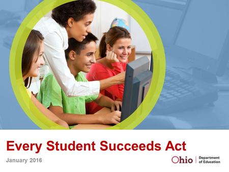 Every Student Succeeds Act January 2016. Christopher Woolard Senior Executive Director, Center for Accountability and Continuous Improvement Colleen D.