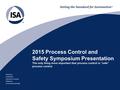 Standards Certification Education & Training Publishing Conferences & Exhibits 2015 Process Control and Safety Symposium Presentation The only thing more.