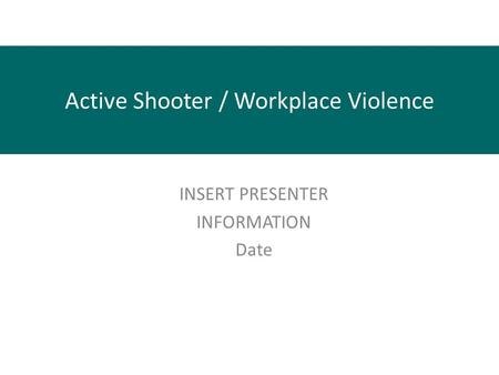 Active Shooter / Workplace Violence INSERT PRESENTER INFORMATION Date.