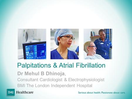 Palpitations & Atrial Fibrillation Dr Mehul B Dhinoja, Consultant Cardiologist & Electrophysiologist BMI The London Independent Hospital.