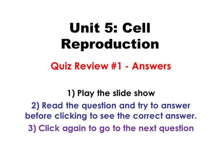 Unit 5: Cell Reproduction Quiz Review #1 - Answers 1) Play the slide show 2) Read the question and try to answer before clicking to see the correct answer.