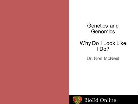 BioEd Online Genetics and Genomics Why Do I Look Like I Do? Dr. Ron McNeel.