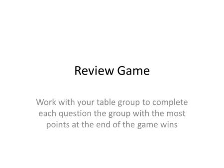 Review Game Work with your table group to complete each question the group with the most points at the end of the game wins.