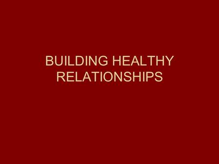 BUILDING HEALTHY RELATIONSHIPS. RELATIONSHIP We form relationships as we are born (parents, siblings, family) As we move outside the home friends, teachers.