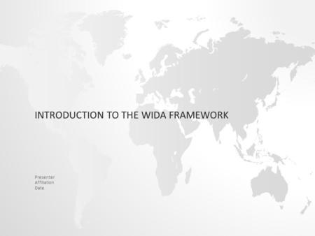 INTRODUCTION TO THE WIDA FRAMEWORK Presenter Affiliation Date.