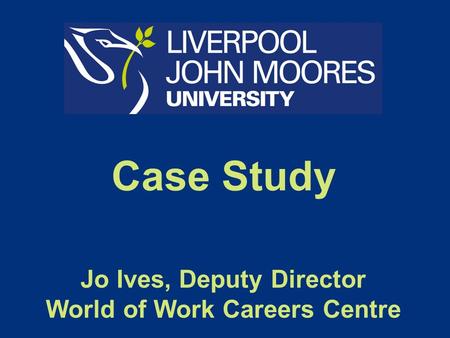 Case Study Jo Ives, Deputy Director World of Work Careers Centre.