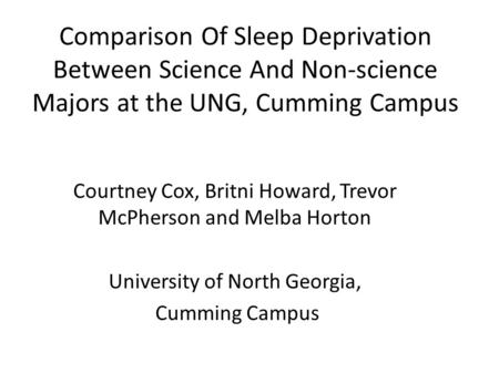 Comparison Of Sleep Deprivation Between Science And Non-science Majors at the UNG, Cumming Campus Courtney Cox, Britni Howard, Trevor McPherson and Melba.