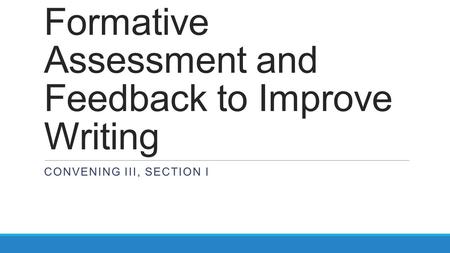 Formative Assessment and Feedback to Improve Writing CONVENING III, SECTION I.