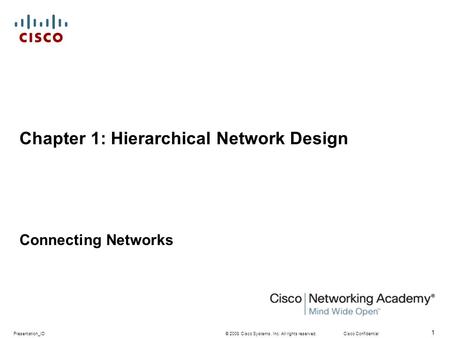 © 2008 Cisco Systems, Inc. All rights reserved.Cisco ConfidentialPresentation_ID 1 Chapter 1: Hierarchical Network Design Connecting Networks.