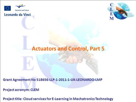 Actuators and Control, Part 5 Grant Agreement No 518656-LLP-1-2011-1-UK-LEONARDO-LMP Project acronym: CLEM Project title: Cloud services for E-Learning.