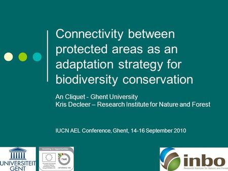 Connectivity between protected areas as an adaptation strategy for biodiversity conservation An Cliquet - Ghent University Kris Decleer – Research Institute.