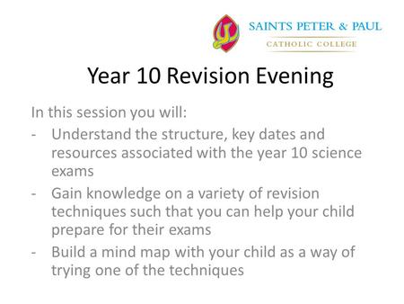 Year 10 Revision Evening In this session you will: -Understand the structure, key dates and resources associated with the year 10 science exams -Gain knowledge.