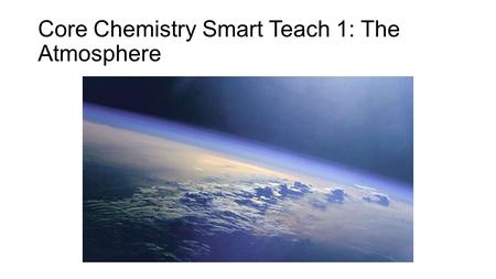 Core Chemistry Smart Teach 1: The Atmosphere. Key terms used in exam questions Abundant – most common Composition – how much of each gas is present.