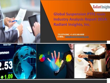 Global Suspension PTFE resin Industry Analysis Report 2014: Radiant Insights, Inc. TELEPHONE: +1-415-349-0058