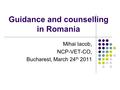 Guidance and counselling in Romania Mihai Iacob, NCP-VET-CO, Bucharest, March 24 th 2011.