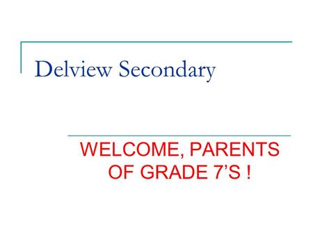Delview Secondary WELCOME, PARENTS OF GRADE 7’S !.