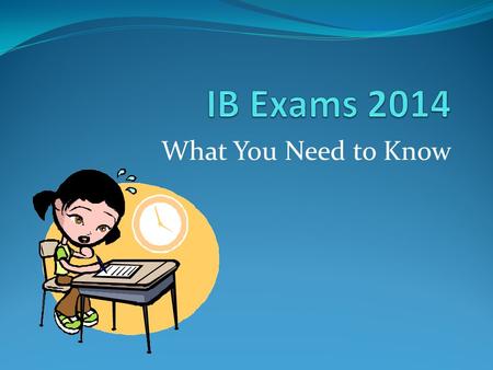 What You Need to Know. The information comes from… Conduct of the Examinations: Notice to Candidates With thanks to IB Online Curriculum Center Teacher.
