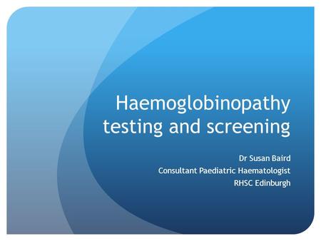 Haemoglobinopathy testing and screening Dr Susan Baird Consultant Paediatric Haematologist RHSC Edinburgh.
