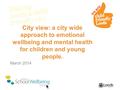 City view: a city wide approach to emotional wellbeing and mental health for children and young people. March 2014.