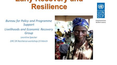 Early Recovery and Resilience Bureau for Policy and Programme Support Livelihoods and Economic Recovery Group Leontine Specker DRC ER Resilience workshop.