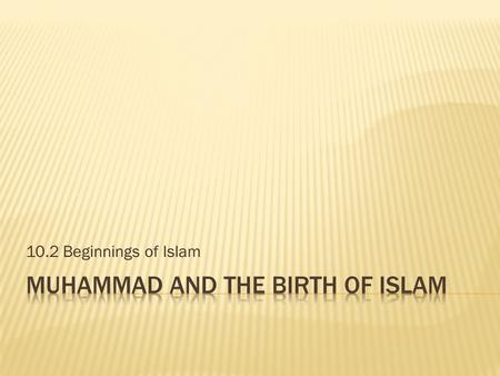10.2 Beginnings of Islam. 1. Is Islam a monotheistic or polytheistic religion? 2. Has it grown or waned in popularity since its beginnings? 3. What section.