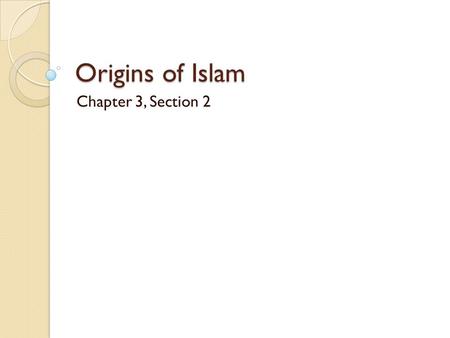 Origins of Islam Chapter 3, Section 2. Muhammad’s Early Life Born in Mecca around 570AD. Father died before he was born; Mother died when he was six.