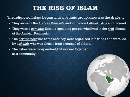 THE RISE OF ISLAM The religion of Islam began with an ethnic group known as the Arabs… They arose in the Arabian Peninsula and influenced Western Asia.