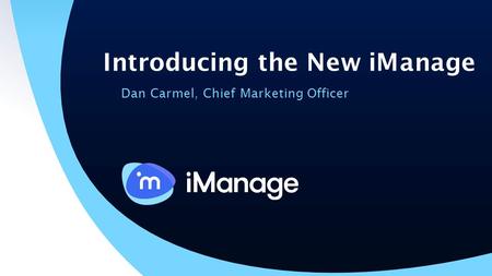 Introducing the New iManage Dan Carmel, Chief Marketing Officer.