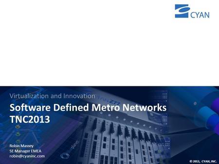 © 2013, CYAN, INC. 11 Software Defined Metro Networks TNC2013 Virtualization and Innovation Robin Massey SE Manager EMEA
