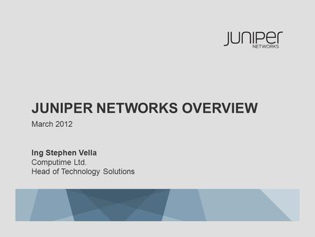 JUNIPER NETWORKS OVERVIEW March 2012 Ing Stephen Vella Computime Ltd. Head of Technology Solutions.