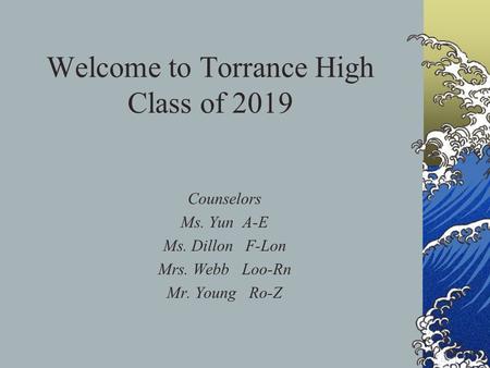 Welcome to Torrance High Class of 2019 Counselors Ms. Yun A-E Ms. Dillon F-Lon Mrs. Webb Loo-Rn Mr. Young Ro-Z.