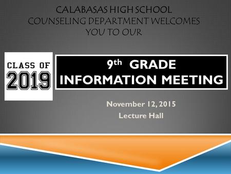 CALABASAS HIGH SCHOOL COUNSELING DEPARTMENT WELCOMES YOU TO OUR November 12, 2015 Lecture Hall 9 th GRADE INFORMATION MEETING.