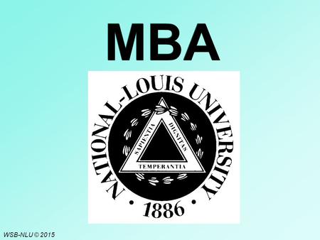 WSB-NLU © 2015 MBA. C6 - 2 National-Louis University Founded in Chicago in 1886. Evolved from a teachers’ college to a multi-site, comprehensive university.