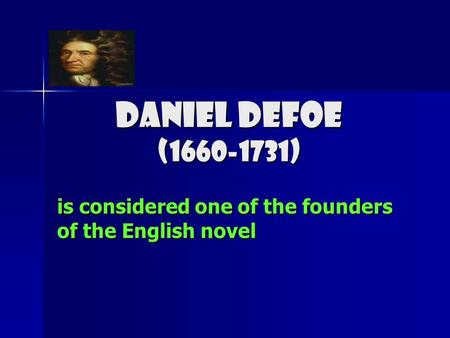 DANIEL DEFOE (1660-1731) is considered one of the founders of the English novel.