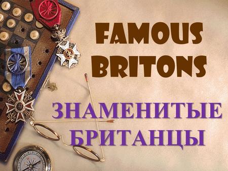 Famous Britons ЗНАМЕНИТЫЕ БРИТАНЦЫ Игра «Угадай, кто этот человек»