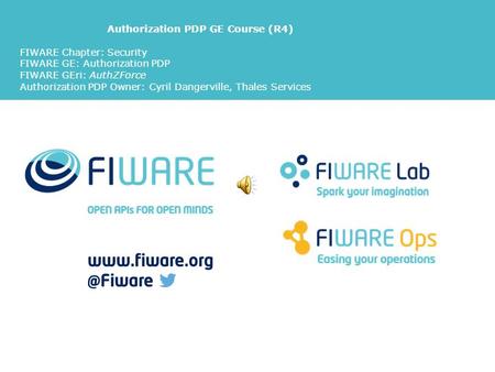 Authorization PDP GE Course (R4) FIWARE Chapter: Security FIWARE GE: Authorization PDP FIWARE GEri: AuthZForce Authorization PDP Owner: Cyril Dangerville,