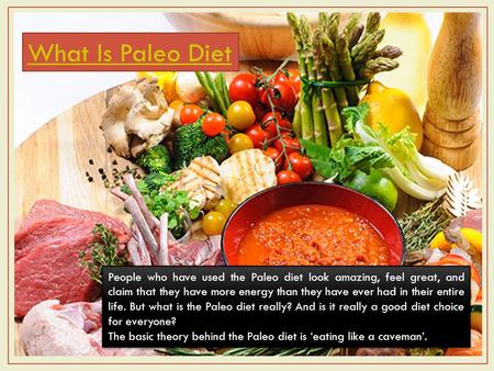 What Is Paleo Diet People who have used the Paleo diet look amazing, feel great, and claim that they have more energy than they have ever had in their.