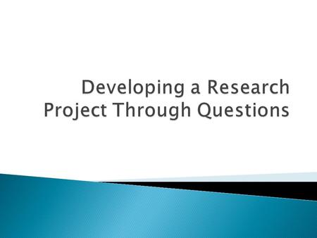  A topic is a broad concept– how do you know when you have enough information?  Questions guide the direction of your research—