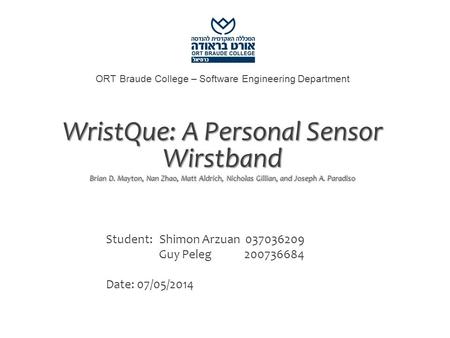 ORT Braude College – Software Engineering Department WristQue: A Personal Sensor Wirstband Brian D. Mayton, Nan Zhao, Matt Aldrich, Nicholas Gillian, and.