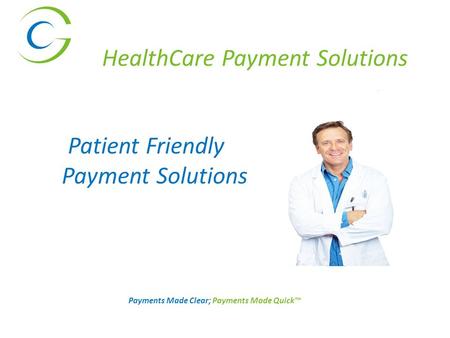 Payments Made Clear; Payments Made Quick™ HealthCare Payment Solutions Patient Friendly Payment Solutions.