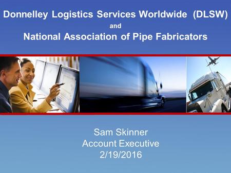 Introducing RR Donnelley’s DLS Worldwide Donnelley Logistics Services Worldwide (DLSW) and National Association of Pipe Fabricators Sam Skinner Account.