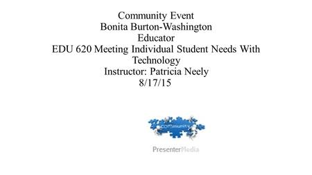 Community Event Bonita Burton-Washington Educator EDU 620 Meeting Individual Student Needs With Technology Instructor: Patricia Neely 8/17/15.
