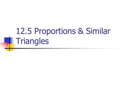 12.5 Proportions & Similar Triangles. Triangle Proportionality Theorem If a line parallel to one side of a triangle intersects the other two sides, then.