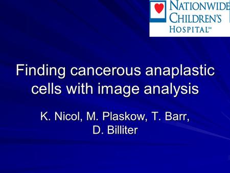 Finding cancerous anaplastic cells with image analysis K. Nicol, M. Plaskow, T. Barr, D. Billiter.