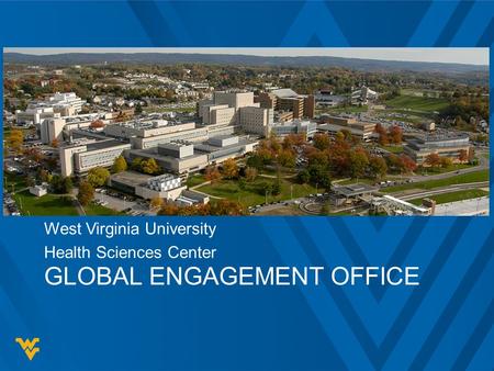 GLOBAL ENGAGEMENT OFFICE West Virginia University Health Sciences Center.