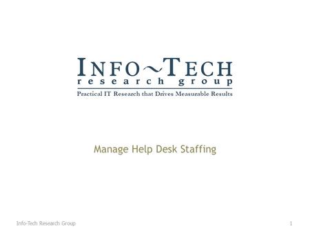 Practical IT Research that Drives Measurable Results Manage Help Desk Staffing 1Info-Tech Research Group.