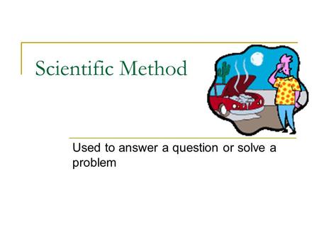 Scientific Method Used to answer a question or solve a problem.