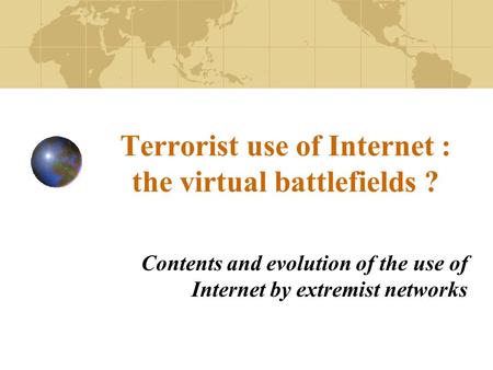 Terrorist use of Internet : the virtual battlefields ? Contents and evolution of the use of Internet by extremist networks.