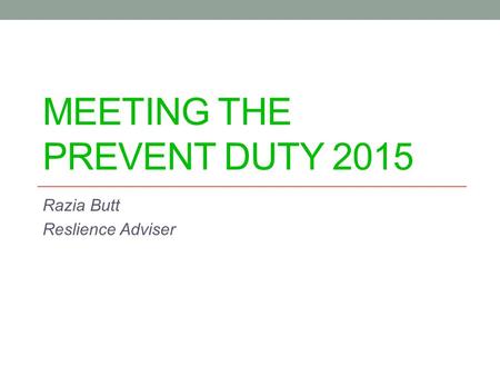 MEETING THE PREVENT DUTY 2015 Razia Butt Reslience Adviser.